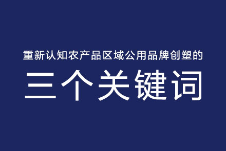 重新認(rèn)知農(nóng)產(chǎn)品區(qū)域公用品牌創(chuàng)塑的三個(gè)關(guān)鍵詞