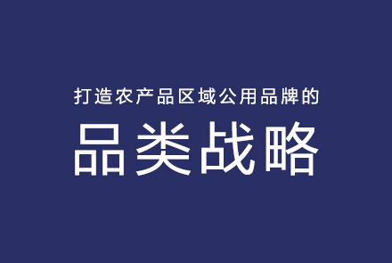 打造農(nóng)產(chǎn)品區(qū)域公用品牌的品類(lèi)戰(zhàn)略