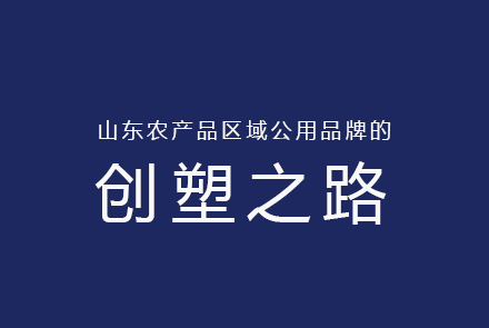 山東農(nóng)產(chǎn)品區(qū)域公用品牌的創(chuàng)塑之路